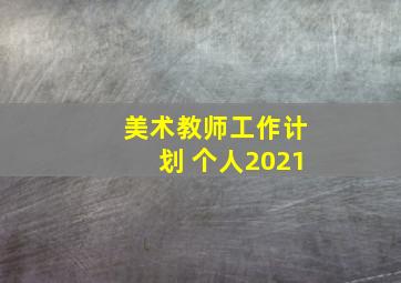 美术教师工作计划 个人2021